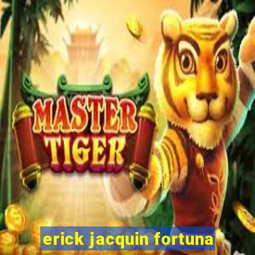 erick jacquin fortuna